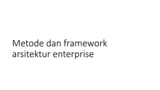 Metode dan framework
arsitektur enterprise
 