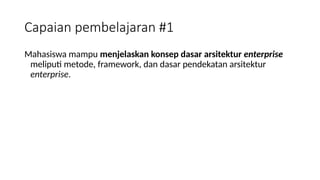 Mahasiswa mampu menjelaskan konsep dasar arsitektur enterprise
meliputi metode, framework, dan dasar pendekatan arsitektur
enterprise.
Capaian pembelajaran #1
 