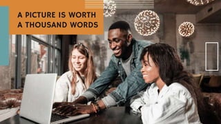 A PICTURE IS WORTH
A THOUSAND WORDS
 