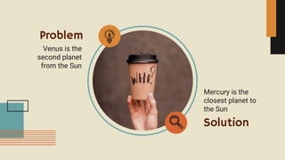 Solution
Problem
Mercury is the
closest planet to
the Sun
Venus is the
second planet
from the Sun
 