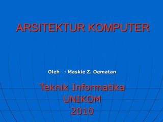 ARSITEKTUR KOMPUTER
Oleh : Maskie Z. Oematan
Teknik Informatika
UNIKOM
2010
 
