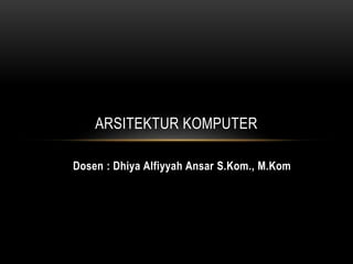 ARSITEKTUR KOMPUTER
Dosen : Dhiya Alfiyyah Ansar S.Kom., M.Kom
 