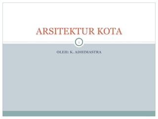 OLEH: K. ADHIMASTRA ARSITEKTUR KOTA 
