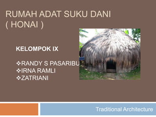 RUMAH ADAT SUKU DANI
( HONAI )

 KELOMPOK IX

 RANDY S PASARIBU
 IRNA RAMLI
 ZATRIANI




                     Traditional Architecture
 