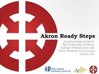 Akron Ready Steps A partnership between  The University of Akron  College of Education and  Akron Summit Community Action, Inc . 