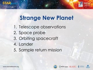 Strange New Planet
1. Telescope observations
2. Space probe
3. Orbiting spacecraft
4. Lander
5. Sample return mission
 
