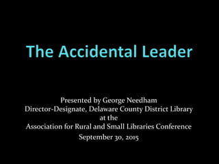 Presented by George Needham
Director-Designate, Delaware County District Library
at the
Association for Rural and Small Libraries Conference
September 30, 2015
 