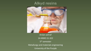 Alkyd resins
Arslan ashraf
14-MME-S1-322
5th semester
Metallurgy and materials engineering
University of the Punjab
 