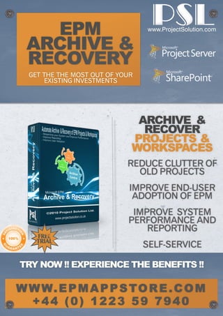 www.ProjectSolution.com




  GET THE THE MOST OUT OF YOUR
      EXISTING INVESTMENTS




                             PROJECTS &
                             WORKSPACES
                            REDUCE CLUTTER OF
                              OLD PROJECTS
                             IMPROVE END-USER
                              ADOPTION OF EPM
                             IMPROVE SYSTEM
                            PERFORMANCE AND
                                REPORTING
    FREE
    TRIAL
                                 SELF-SERVICE

TRY NOW !! EXPERIENCE THE BENEFITS !!

W W W. E P M A P P S TO R E . C O M
  +44 (0) 1223 59 7940
 