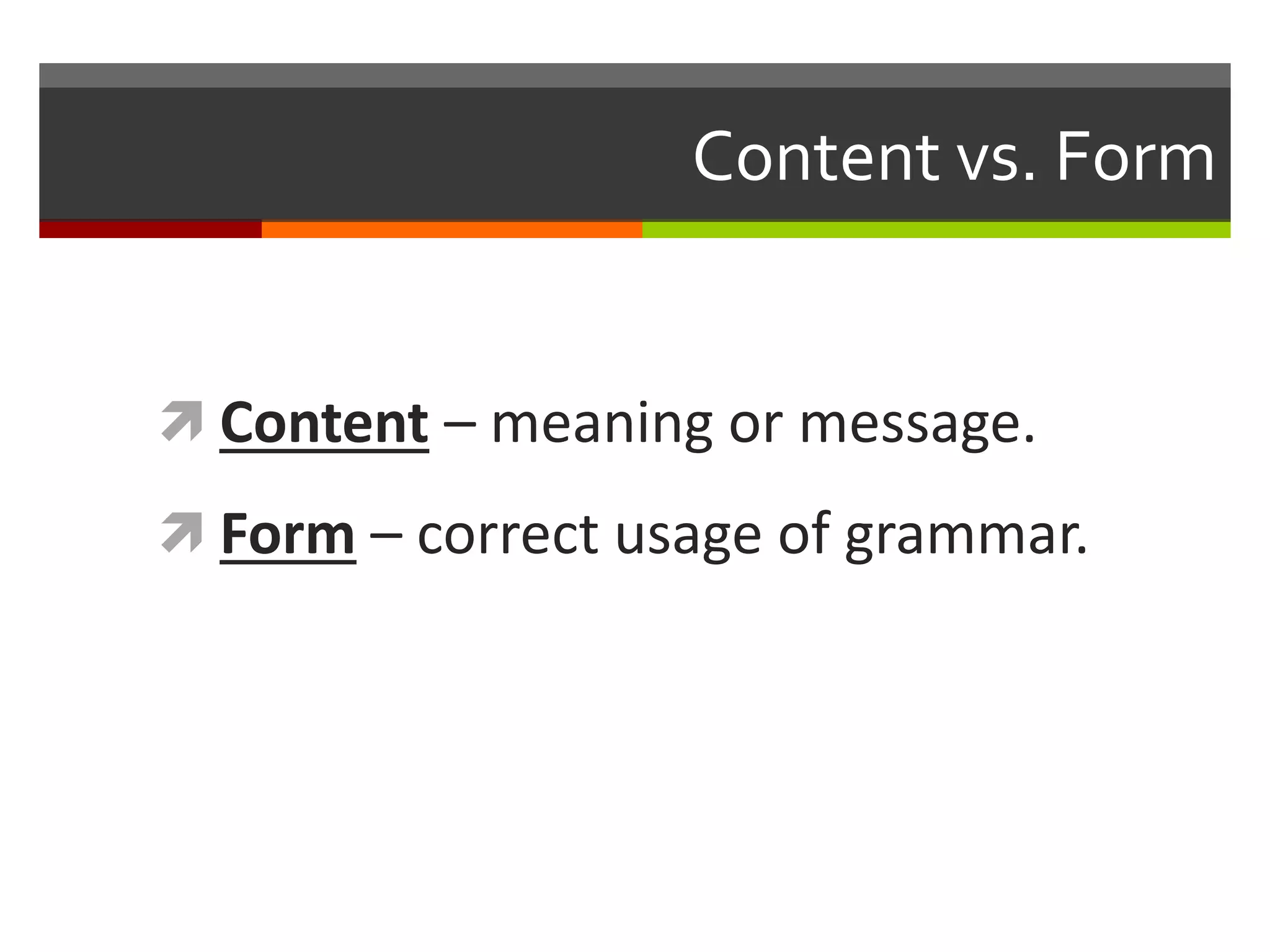 Content vs. Form
 Content – meaning or message.
 Form – correct usage of grammar.
 