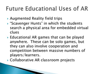    Augmented Reality field trips
   “Scavenger Hunts” in which the students
    search a physical area for embedded virt...