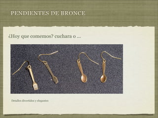 PENDIENTES DE BRONCE



¿Hoy que comemos? cuchara o ...




 Detalles divertidos y elegantes
 