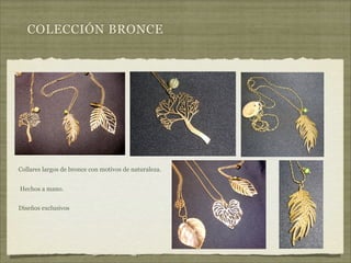 COLECCIÓN BRONCE




Collares largos de bronce con motivos de naturaleza.


Hechos a mano.


Diseños exclusivos
 