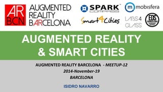 AUGMENTED REALITY
& SMART CITIES
AUGMENTED REALITY BARCELONA - MEETUP-12
2014-November-19
BARCELONA
ISIDRO NAVARRO
 