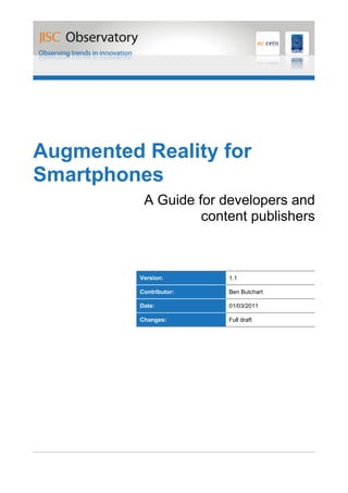 Augmented Reality for
Smartphones
           A Guide for developers and
                    content publishers



          Version:       1.1

          Contributor:   Ben Butchart

          Date:          01/03/2011

          Changes:       Full draft
 