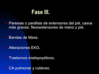 Fase III. <ul><li>Paresias o parálisis de extensores del pié, casos más graves, flexoextensores de mano y pié. </li></ul><...