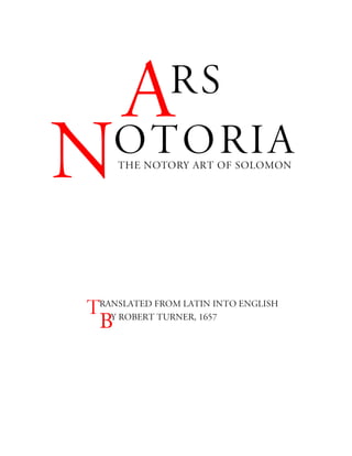 ARS
Notoria
The NOTORY Art of Solomon
Translated from Latin into English
By Robert Turner, 1657
 