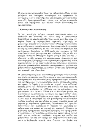 9
Οι τελευταίοι σταδιακά εξελίχθηκαν σε χαβιαρτζήδες. Όμως μετά τη
χαλάρωση των αυστηρών περιορισμών που αφορούσαν τις
συντεχνίες, όταν το επάγγελμα του χαβιαρτζή έπαψε να είναι τόσο
επικερδές, δραστηριοποιήθηκαν κυρίως στο εμπόριο αποικιακών
ειδών και υφασμάτων, ενώ πολλοί έγιναν παντοπώλες και
χρωματοπώλες.
2. Κοινότητα και μετανάστευση
Σε όσες κοινότητες υπήρχαν επαρκείς οικονομικοί πόροι που
επέτρεπαν την επιβίωση των μελών τους, η μετανάστευση
διατηρήθηκε σε χαμηλά επίπεδα. Όπου όμως αυτοί δεν υπήρχαν,
κυρίως λόγω της περιορισμένης αγροτικής παραγωγής, το
μεγαλύτερο ποσοστό του ενεργού ανδρικού πληθυσμού, τουλάχιστον
κατά το 19ο αιώνα, μετανάστευε στην Κωνσταντινούπολη ή σε άλλες
πόλεις της αυτοκρατορίας. Το 49% του ανδρικού πληθυσμού του
Ανδρονικίου βρισκόταν το 1834 εκτός του οικισμού, το 34%
αποτελούνταν από ηλικιωμένους και παιδιά και μόλις το 17% του
ενεργού ανδρικού πληθυσμού διέμενε μόνιμα στον οικισμό .Η
ιδιαίτερα μεγάλη έκταση της μετανάστευσης δημιούργησε μια
ιδιότυπη σχέση εξάρτησης μεταξύ παροικίας και μητρόπολης. Η ήδη
περιορισμένη αγροτική παραγωγή σταδιακά ατόνησε και πέρασε στα
χέρια των μουσουλμάνων, οι οποίοι καλλιεργούσαν τα χωράφια των
μεταναστών ως αγρολήπτες ή ως μισθωτοί εργάτες υπό την επίβλεψη
των γυναικών των τελευταίων.
Οι μετανάστες εκδήλωναν με ποικίλους τρόπους το ενδιαφέρον για
την ιδιαίτερη πατρίδα τους. Εκτός από την οικονομική υποστήριξη
που πρόσφεραν στις οικογένειές τους, προέβαιναν συχνά σε δωρεές
για την ίδρυση και ενίσχυση σχολείων και την πληρωμή δασκάλων
και ιερέων. Οι δωρεές γίνονταν είτε σε ατομικό είτε σε συλλογικό
επίπεδο, μέσω των συντεχνιών. Στη διάρκεια του 19ου αιώνα το
ρόλο αυτό ανέλαβαν οι σύλλογοι και οι αδελφότητες των
μεταναστών. Δεν έλειπαν βέβαια και οι προστριβές μεταξύ της
παροικίας και της μητρόπολης για τα όρια των αρμοδιοτήτων και τις
πρωτοβουλίες που αναλάμβαναν στον τομέα της εκπαίδευσης ή
αλλού. Τόσο η αποχώρηση όσο και η επιστροφή των μεταναστών
γινόταν ομαδικά και αποτελούσε μεγάλης σημασίας κοινωνικό
γεγονός με συμβολικές προεκτάσεις. Συνοδευόταν από ορισμένο
τελετουργικό που αναδείκνυε τη σημασία του γεγονότος και
ενδυνάμωνε την κοινωνική συνοχή του οικισμού. Σύμφωνα με
μαρτυρίες, προηγούνταν κοινός εκκλησιασμός, ενώ την ημέρα της
αναχώρησης συγκεντρωνόταν όλο το χωριό, ο ιερέας διάβαζε σχετική
ευχή και οι υπόλοιποι συνόδευαν τιμητικά την ομάδα των
μεταναστών έξω από τον οικισμό και τους εύχονταν καλό ταξίδι.
Αυτή η διαδικασία απαντά στην Ανακού, στο Αραβανίστο
 