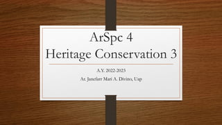 ArSpc 4
Heritage Conservation 3
A.Y. 2022-2023
Ar. Janefarr Mari A. Divino, Uap
 