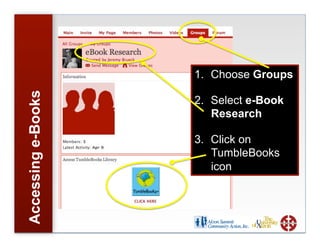 1.  Choose Groups
Accessing e-Books



                    2.  Select e-Book
                        Research

                    3.  Click on
                        TumbleBooks
                        icon
 