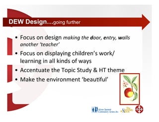 DEW Design…going further

  •  Focus on design making the door, entry, walls 
     another ‘teacher’ 
  •  Focus on displaying children’s work/
     learning in all kinds of ways  
  •  Accentuate the Topic Study & HT theme 
  •  Make the environment ‘beau+ful’ 
 