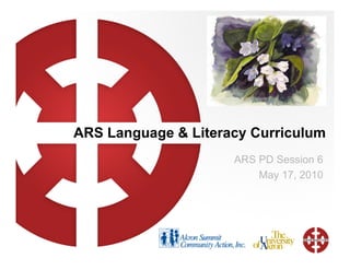 ARS Language & Literacy Curriculum ARS PD Session 6 May 17, 2010 