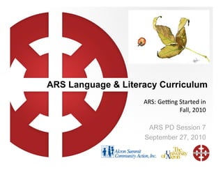 ARS Language & Literacy Curriculum
                    ARS:	
  Ge(ng	
  Started	
  in	
  
                                     Fall,	
  2010	
  

                     ARS PD Session 7
                    September 27, 2010
 