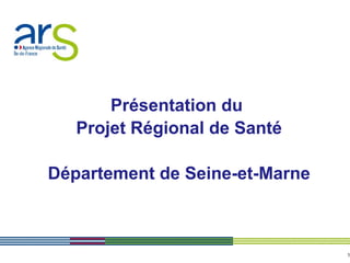 Présentation du
   Projet Régional de Santé

Département de Seine-et-Marne



                                1
 