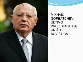 MIKHAIL
GORBATCHEV:
ÚLTIMO
PRESIDENTE DA
UNIÃO
SOVIÉTICA
 