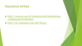 Kasutatud allikad


   http://www.ut.ee/et/sisseastumine/bakalaureus
    /oppekavad/arstiteadus
   http://et.wikipedia.org/wiki/Kirurg
 