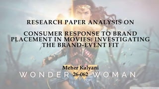RESEARCH PAPER ANALYSIS ON
CONSUMER RESPONSE TO BRAND
PLACEMENT IN MOVIES: INVESTIGATING
THE BRAND-EVENT FIT
Meher Kalyani
26-062
 