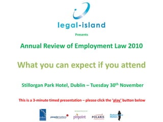 Presents
Stillorgan Park Hotel, Dublin – Tuesday 30th November
This is a 3-minute timed presentation – please click the ‘play’ button below
Annual Review of Employment Law 2010
What you can expect if you attend
 