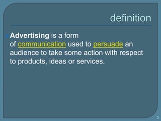 definition<br />Advertising is a form of communication used to persuade an audience to take some action with respect to pr...