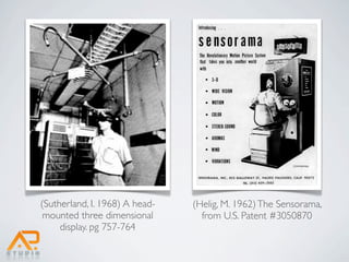 (Sutherland, I. 1968) A head-   (Helig, M. 1962) The Sensorama,
 mounted three dimensional        from U.S. Patent #3050870
     display. pg 757-764
 