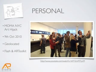 PERSONAL
• MOMA   NYC
 Art Hijack

• 9th   Oct 2010

• Geolocated

• Flash   & ARToolkit


                          http://www.youtube.com/watch?v=b9T2LVM7ynM
 