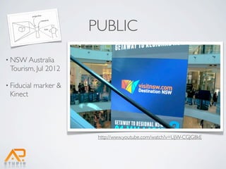 PUBLIC
• NSW Australia
 Tourism, Jul 2012

• Fiducial   marker &
 Kinect




                         http://www.youtube.com/watch?v=UjW-CGJG8kE
 