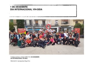1 DE DESEMBRE
DIA INTERNACIONAL VIH-SIDA
Trobada membres i entitats CORE ITS 1 DE DESEMBRE
DIA INTERNACIONAL VIH-SIDA
REUS 2019 1 de desembre Plaça Prim
 