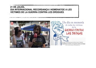 21 DE JULIOL
DIA INTERNACIONAL RECORDANÇA I HOMENATGE A LES
VÍCTIMES DE LA GUERRA CONTRA LES DROGUES
 