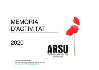 MEMÒRIA
D’ACTIVITAT
2020
Associació Reus Som Útils
Pels drets dels consumidors/es de drogues de Reus
www.arsu.es e-mail: reusarsu@yahoo.es
 
