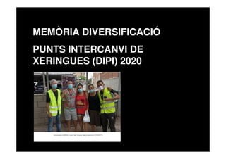 MEMÒRIA DIVERSIFICACIÓ
PUNTS INTERCANVI DE
XERINGUES (DIPI) 2020
 
