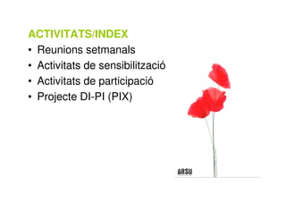 ACTIVITATS/INDEX
• Reunions setmanals
• Activitats de sensibilització
• Activitats de participació
• Projecte DI-PI (PIX)
 