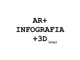 AR+ INFOGRAFIA +3D (wip) 