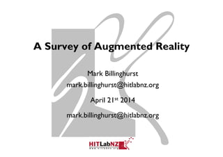 A Survey of Augmented Reality
Mark Billinghurst
mark.billinghurst@hitlabnz.org
April 21st 2014
mark.billinghurst@hitlabnz.org
 