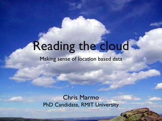 Reading the cloud ,[object Object],Chris Marmo PhD Candidate, RMIT University 
