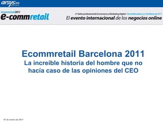 03 de marzo de 2011 Ecommretail Barcelona 2011La increíble historia del hombre que no hacía caso de las opiniones del CEO 