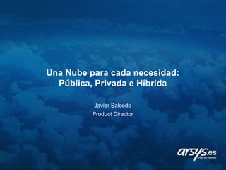 Una Nube para cada necesidad: ,[object Object],Pública, Privada e Híbrida,[object Object],Javier SalcedoProductDirector,[object Object]