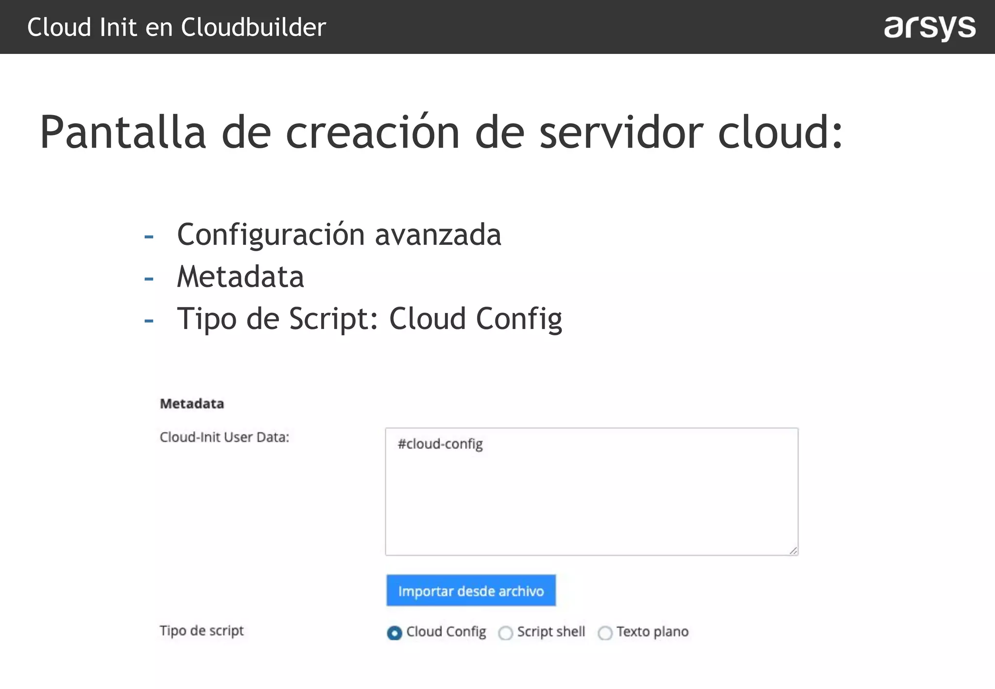 Cloud Init en Cloudbuilder
Pantalla de creación de servidor cloud:
- Configuración avanzada
- Metadata
- Tipo de Script: Cloud Config
 