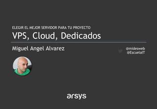 Miguel Angel Alvarez
ELEGIR EL MEJOR SERVIDOR PARA TU PROYECTO
VPS, Cloud, Dedicados
@midesweb
@EscuelaIT
 