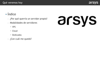 Qué veremos hoy
▪ Índice
o ¿Por qué querría un servidor propio?
o Modalidades de servidores
• VPS
• Cloud
• Dedicados
o ¿Con cuál me quedo?
 