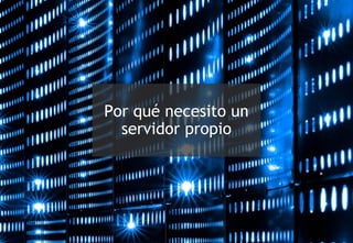 Por qué necesito un
servidor propio
 